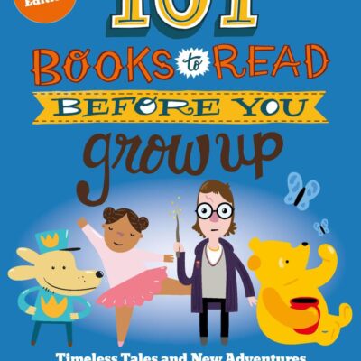 101 Books to Read Before You Grow Up (Revised Edition): Timeless Tales and New Adventures Kids Will Love to Read