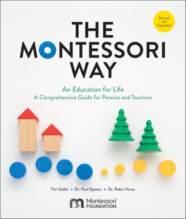 The Montessori Way: An Education for Life; a Comprehensive Guide for Parents and Teachers
