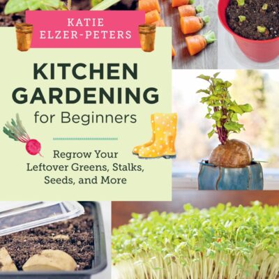 Kitchen Gardening For Beginners: Regrow Your Leftover Greens, Stalks, Seeds, and More