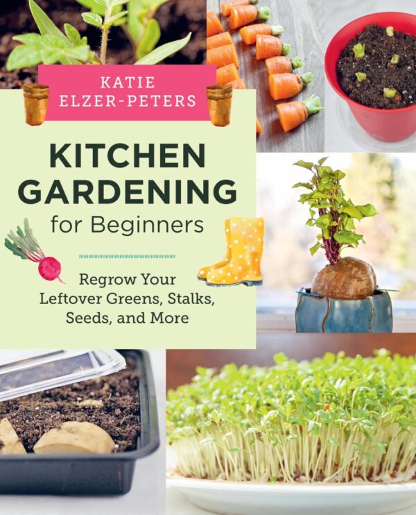 Kitchen Gardening For Beginners: Regrow Your Leftover Greens, Stalks, Seeds, and More
