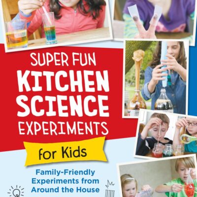 Super Fun Kitchen Science Experiments for Kids: 52 Family Friendly Experiments from Around the House