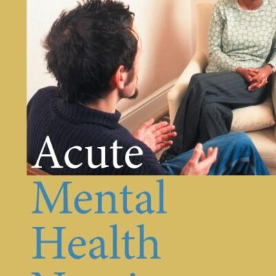 ACUTE MENTAL HEALTH NURSING: From Acute Concerns to the Capable Practitioner