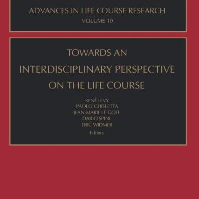 Towards an Interdisciplinary Perspective on the Life Course (Volume 10) (Advances in Life Course Research, Volume 10)