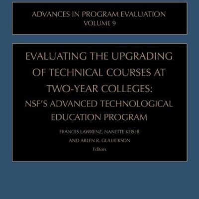 Evaluating the Upgrading of Technical Courses at Two-Year Colleges: NSF's Advanced Technological Education Program: 9 (Advances in Program Evaluation)