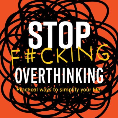 Stop F*Cking Overthinking: Practical Ways to Simplify Your Life.