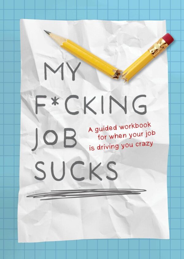 My F*Cking Job Sucks]: A Guided Workbook for When Your Job Is Driving You Crazy