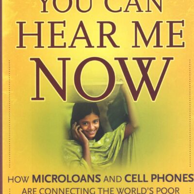You Can Hear Me Now: How Microloans and Cell Phones are Connecting the World's Poor To the Global Economy