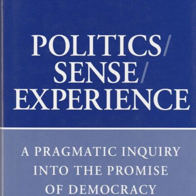 Politics/Sense/Experience: A Pragmatic Inquiry into the Promise of Democracy: Pragmatic Enquiry into the Promise of Democracy