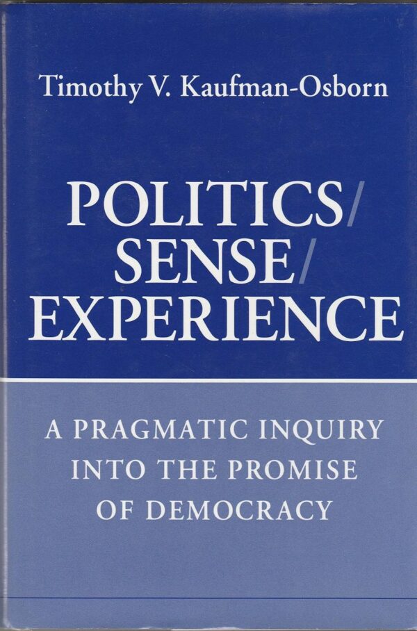 Politics/Sense/Experience: A Pragmatic Inquiry into the Promise of Democracy: Pragmatic Enquiry into the Promise of Democracy
