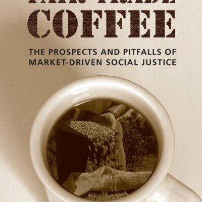Fair Trade Coffee: The Prospects and Pitfalls of Market-driven Social Justice (Studies in Comparative Political Economy and Public Policy)