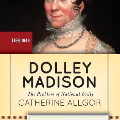 Dolley Madison: The Problem of National Unity (Lives of American Women)
