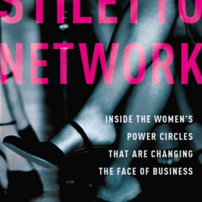 STILETTO NETWORK: INSIDE THE WOMENS POWER CIRCLES THAT ARE CHANGING THE FACE OF BUSINESS