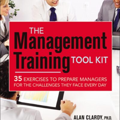 MANAGEMENT TRAINING TOOL KIT: 35 EXERCISES TO PREPARE MANAGERS FOR THE CHALLENGES THEY FACE EVERY DAY