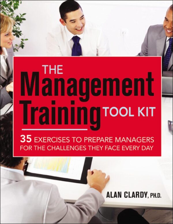MANAGEMENT TRAINING TOOL KIT: 35 EXERCISES TO PREPARE MANAGERS FOR THE CHALLENGES THEY FACE EVERY DAY
