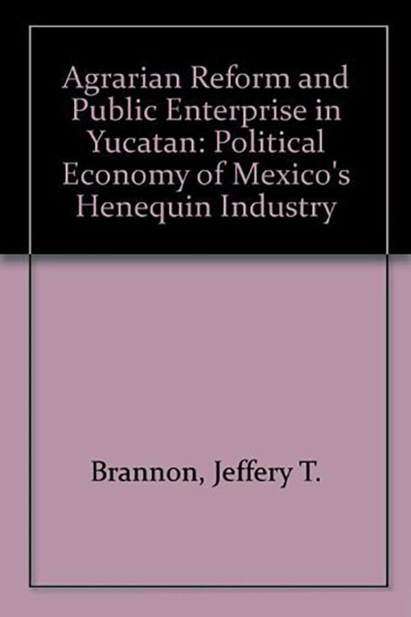 Agrarian Reform and Public Enterprise in Mexico: The Political Economy of Yucatan`s Henequen Industry