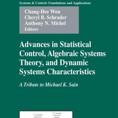 ADVANCES IN STATISTICAL CONTROL, ALGEBRAIC SYSTEMS THEORY, AND DYNAMIC SYSTEMS CHARACTERISTICS: A TRIBUTE TO MICHAEL K. SAIN (SYSTEMS AND CONTROL: ... & Control: Foundations & Applications)