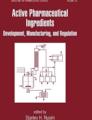 Active Pharmaceutical Ingredients: Development, Manufacturing, and Regulation (Drugs and the Pharmaceutical Sciences)