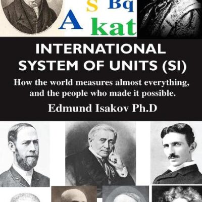 INTERNATIONAL SYSTEM OF UNITS (SI): HOW THE WORLD MEASURES ALMOST EVERYTHING, AND THE PEOPLE WHO MADE IT POSSIBLE