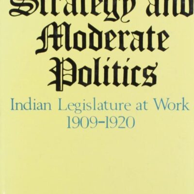 Imperialist Strategy and Moderate Politics: Indian Legislature at Work 1909-1920