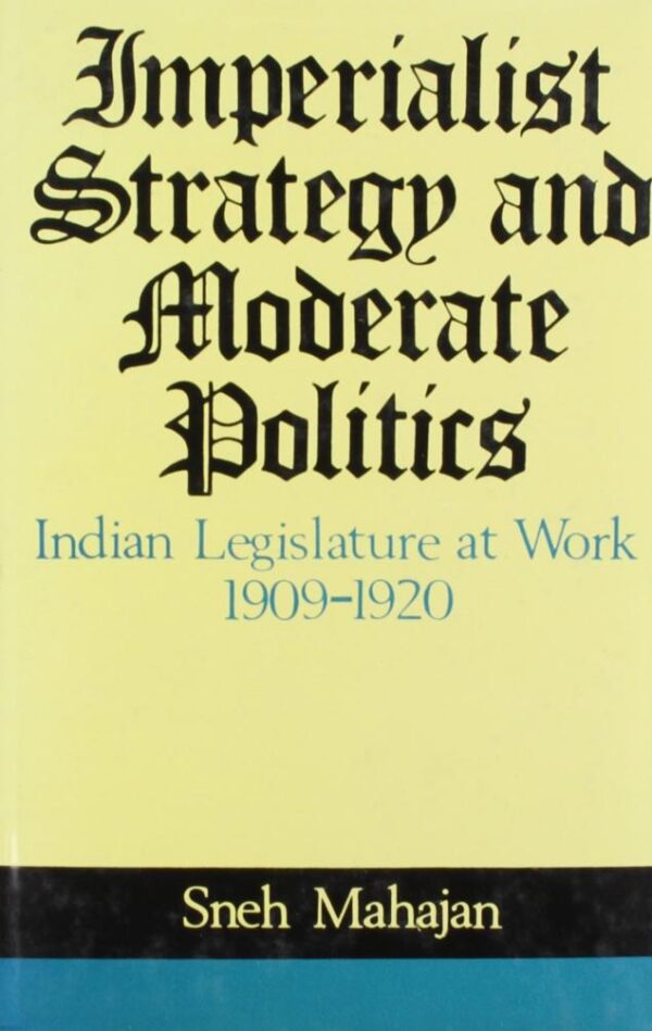 Imperialist Strategy and Moderate Politics: Indian Legislature at Work 1909-1920