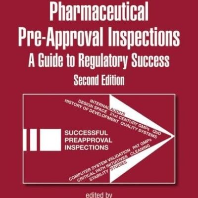 Pharmaceutical Pre-Approval Inspections, 2/E, Vol.181 (Ex): A Guide To Regulatory Success: A Guide to Regulatory Success, Second Edition (Drugs and the Pharmaceutical Sciences)