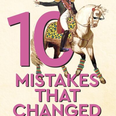 10 Mistakes That Changed History: The Reckless Rulers, Monumental Mishaps and Disastrous Decisions That Have Shaped Our World.