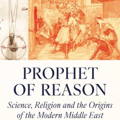 Prophet of Reason: Science, Religion and the Origins of the Modern Middle East