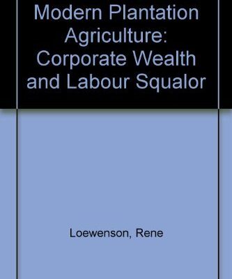 Modern Plantation Agriculture: Corporate Wealth and Labour Squalor
