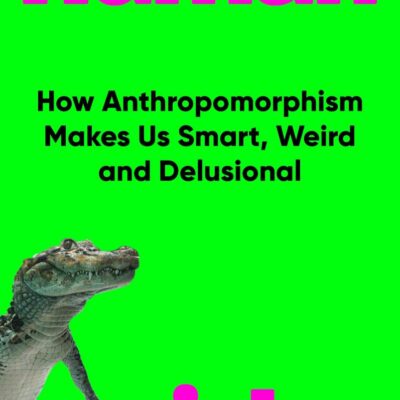 Humanish : How Anthropomorphism Makes Us Smart, Weird and Delusional