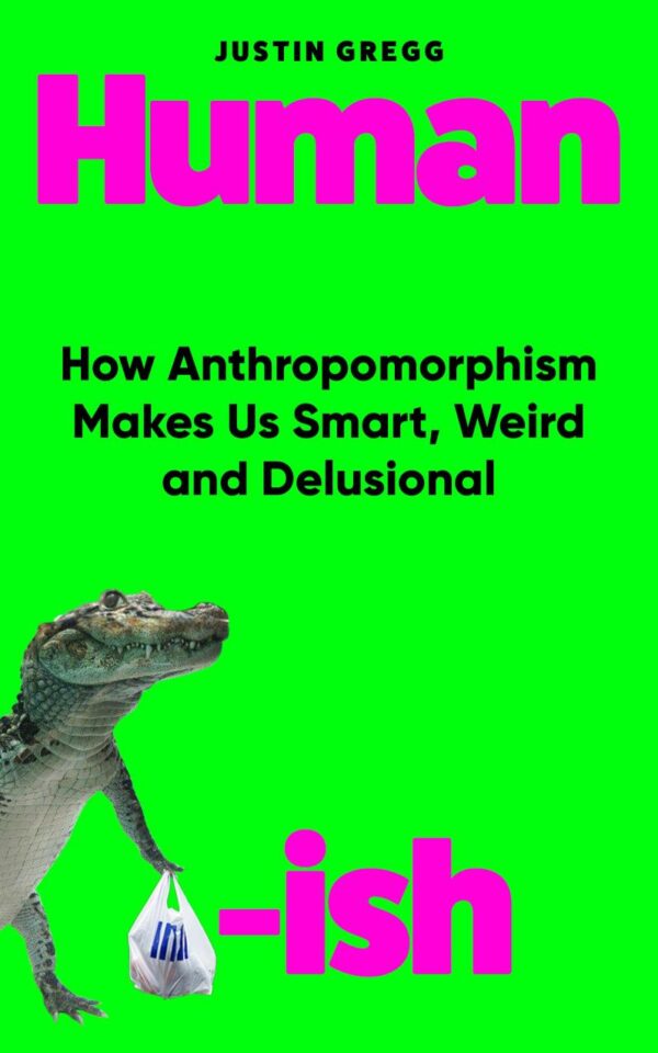 Humanish : How Anthropomorphism Makes Us Smart, Weird and Delusional