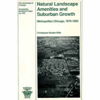 Natural Landscape Amenities and Suburban Growth: Metropolitan Chicaga, 1970-1980: Metropolitan Chicago, 1970-80: No. 230 (University of Chicago Geography Research Papers S.)