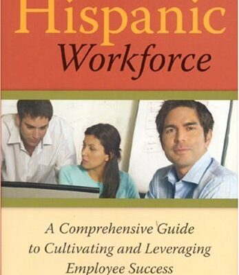 HR and the New Hispanic Workforce: A Comprehensive Guide to Cultivating and Leveraging Employee Success