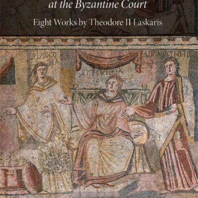 Politics, Philosophy and Humor at the Byzantine Court: Eight Works by Theodore II Laskaris