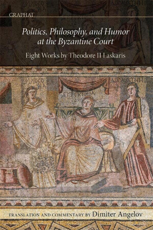 Politics, Philosophy and Humor at the Byzantine Court: Eight Works by Theodore II Laskaris