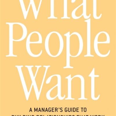 What People Want: A Manager's Guide to Building Relationships That Work