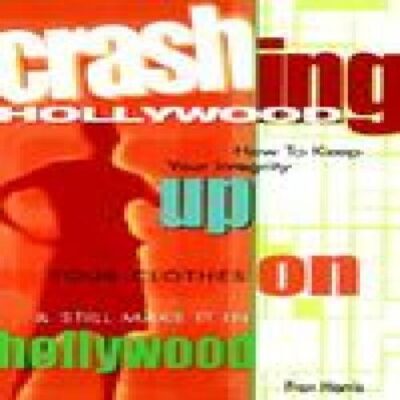 Crashing Hollywood: How To Keep Your Integrity Up, Your Clothes On And Still Make It In Hollywood