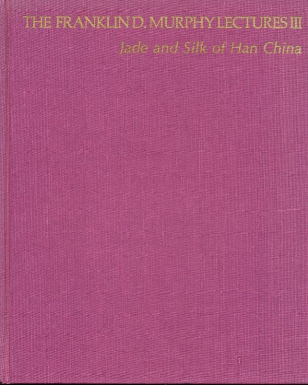 The Franklin D. Murphy Lectures 111: Jade and Silk of Han China