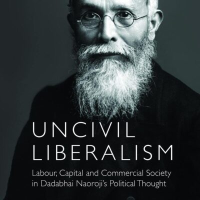 Uncivil Liberalism: Labour, Capital and Commercial Society in Dadabhai Naoroji's Political Thought