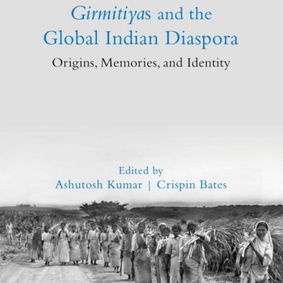 Girmitiyas and the Global Indian Diaspora: Origins, Memories, and Identity (Global South Asians)