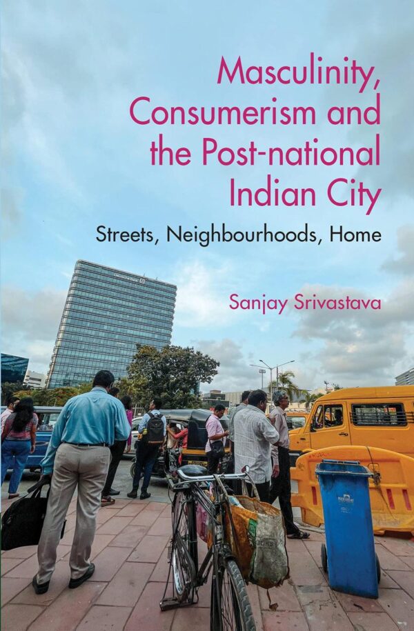 Masculinity, Consumerism and the Post-national Indian City: Streets, Neighbourhoods, Home