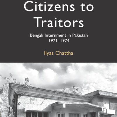 Citizens to Traitors: Bengali Internment in Pakistan, 1971–1974 (Muslim South Asia)