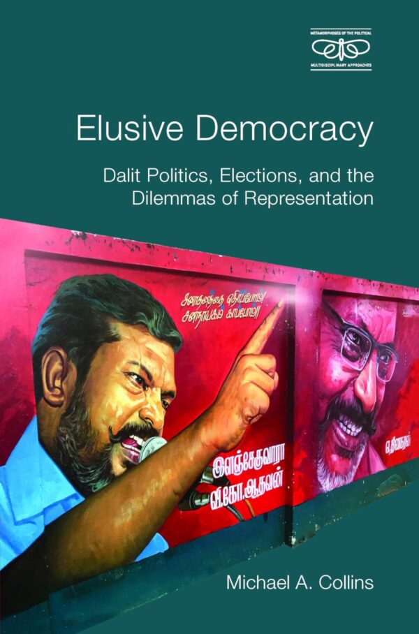 Elusive Democracy: Dalit Politics, Elections and the Contradictions of Representation (Metamorphoses of the Political: Multidisciplinary Approaches)
