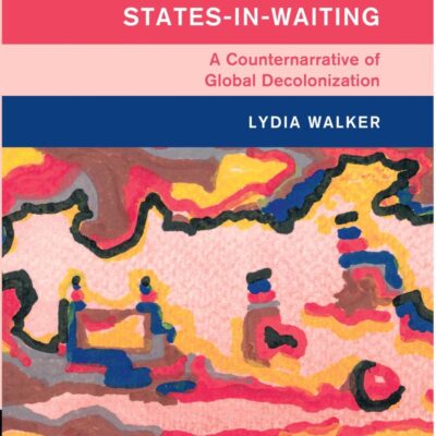 States-in-Waiting: A Counternarrative of Global Decolonization (South Asia Edition)