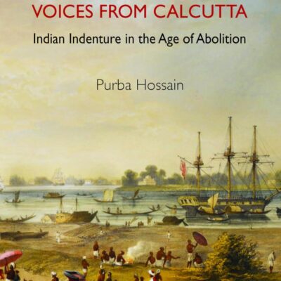 Voices from Calcutta: Indian Indenture in the Age of Abolition (Global South Asians)
