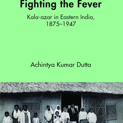 Fighting the Fever: Kala-azar in Eastern India, 1875–1947