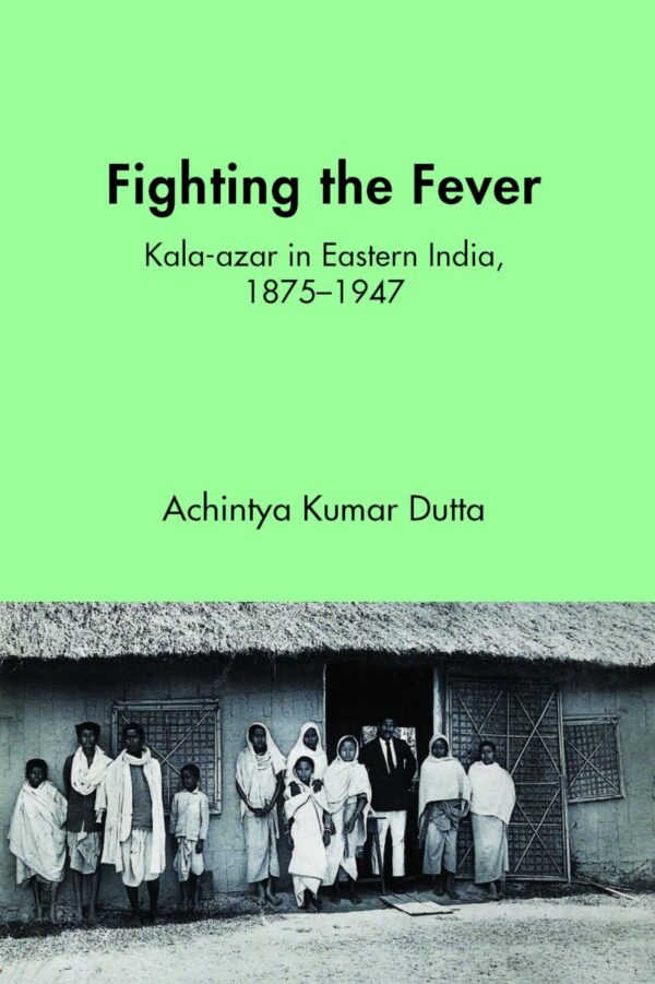 Fighting the Fever: Kala-azar in Eastern India, 1875–1947