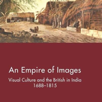 An Empire of Images: Visual Culture and the British in India, 1688–1815