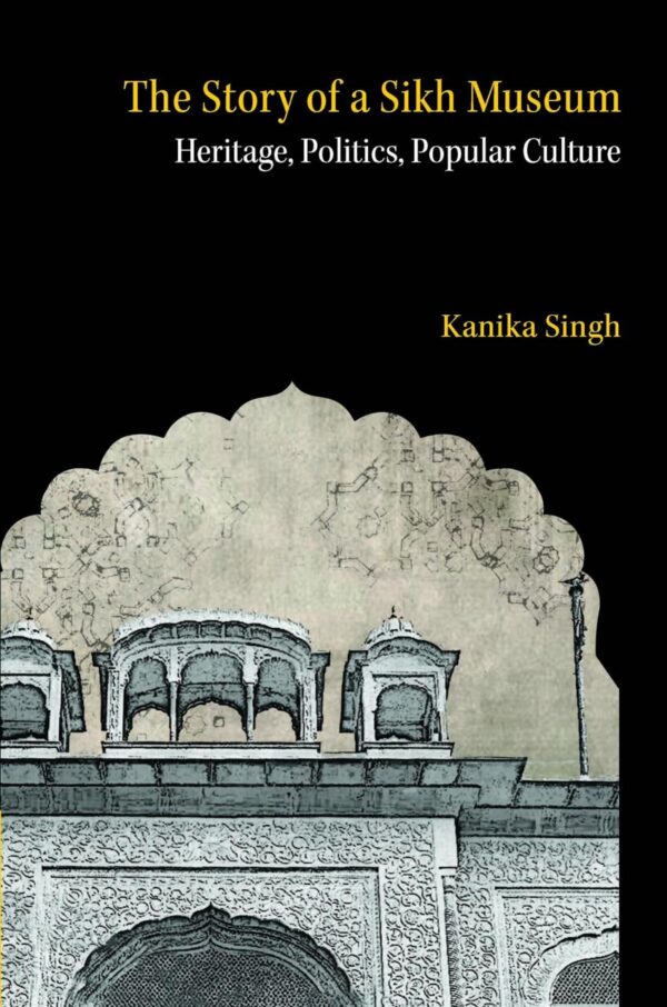 The Story of a Sikh Museum: Heritage, Politics, Popular Culture