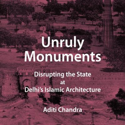Unruly Monuments: Disrupting the State at Delhi's Islamic Architecture