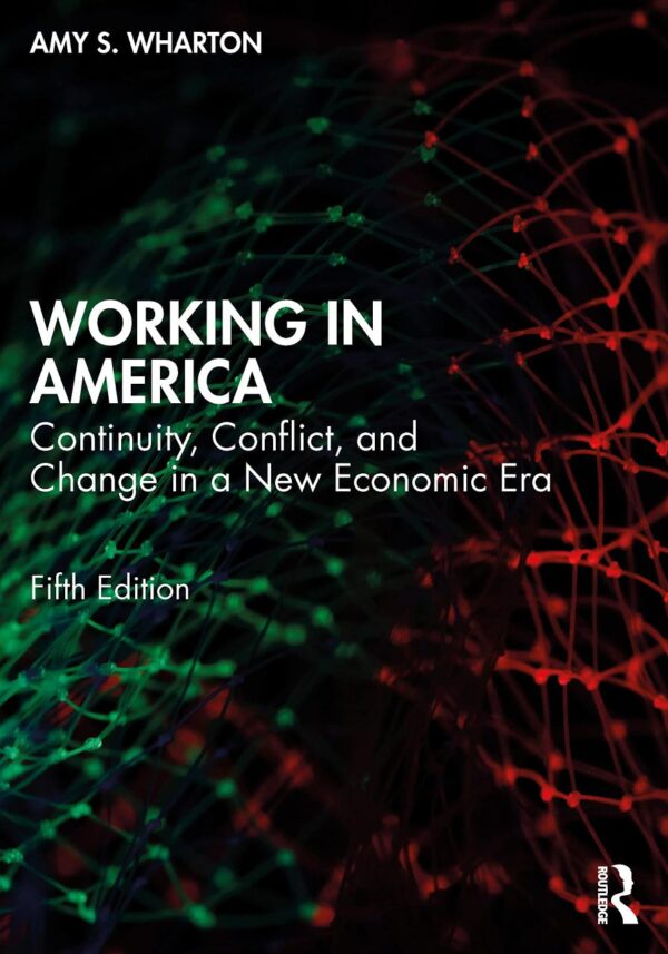 WORKING IN AMERICA: CONTINUITY, CONFLICT, AND CHANGE IN A NEW ECONOMIC ERA EDITED BY AMY WHARTON, 5TH EDITION